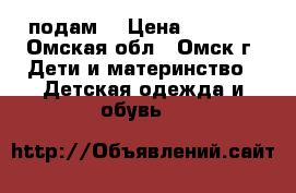 подам  › Цена ­ 1 200 - Омская обл., Омск г. Дети и материнство » Детская одежда и обувь   
